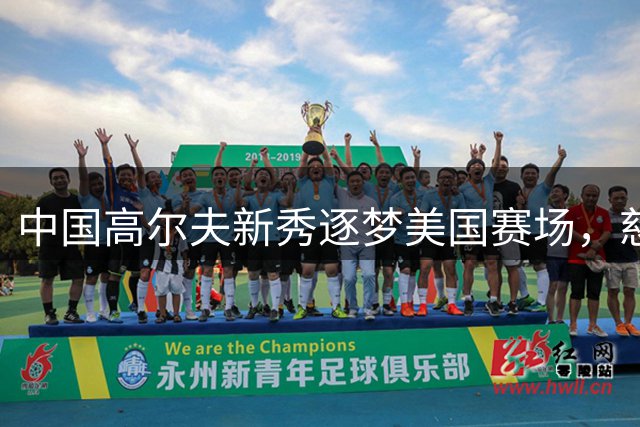 中国高尔夫新秀逐梦美国赛场，慈善精英赛引关注